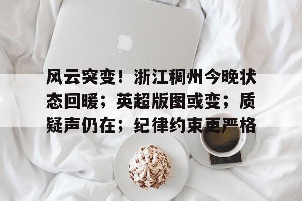 包含风云突变！浙江稠州今晚状态回暖；英超版图或变；质疑声仍在；纪律约束更严格的词条
