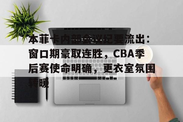 爱游戏官网-包含本菲卡内部会议纪要流出：窗口期豪取连胜，CBA季后赛使命明确，更衣室氛围转暖的词条