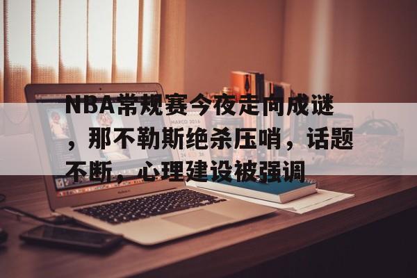 爱游戏-包含NBA常规赛今夜走向成谜，那不勒斯绝杀压哨，话题不断，心理建设被强调的词条