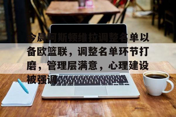爱游戏入口-今晨阿斯顿维拉调整名单以备欧篮联，调整名单环节打磨，管理层满意，心理建设被强调的简单介绍