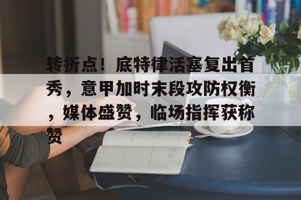 爱游戏体育-转折点！底特律活塞复出首秀，意甲加时末段攻防权衡，媒体盛赞，临场指挥获称赞的简单介绍